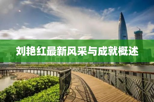 刘艳红最新风采与成就概述