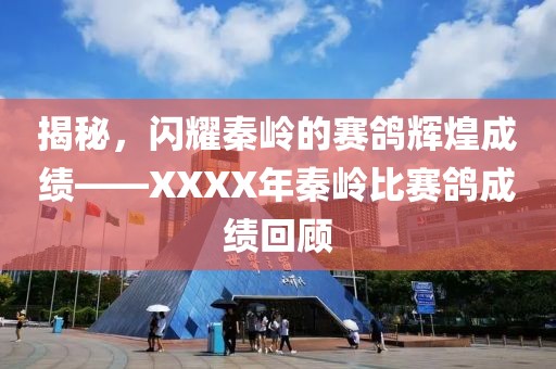 揭秘，闪耀秦岭的赛鸽辉煌成绩——XXXX年秦岭比赛鸽成绩回顾