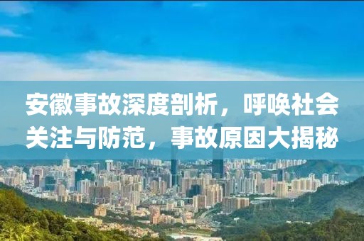 安徽事故深度剖析，呼唤社会关注与防范，事故原因大揭秘
