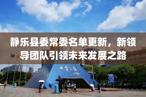 静乐县委常委名单更新，新领导团队引领未来发展之路