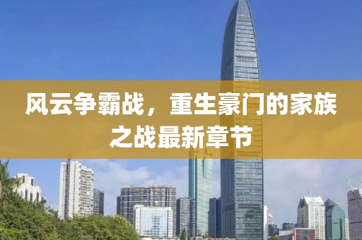 风云争霸战，重生豪门的家族之战最新章节