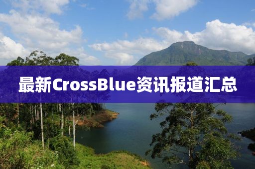 最新CrossBlue资讯报道汇总
