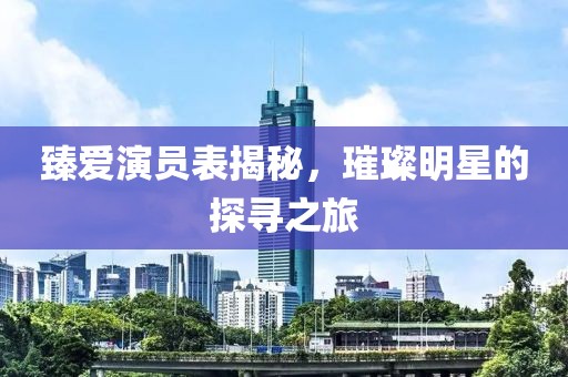 臻爱演员表揭秘，璀璨明星的探寻之旅