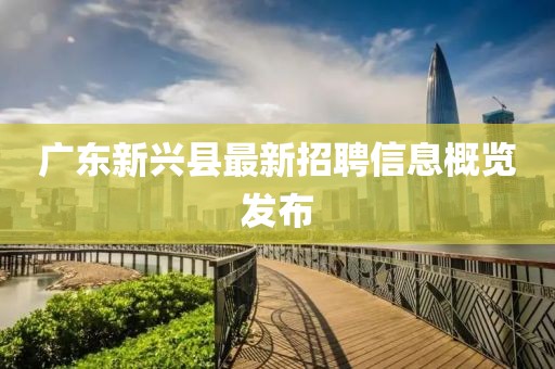 广东新兴县最新招聘信息概览发布