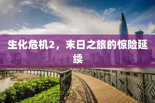 生化危机2，末日之旅的惊险延续