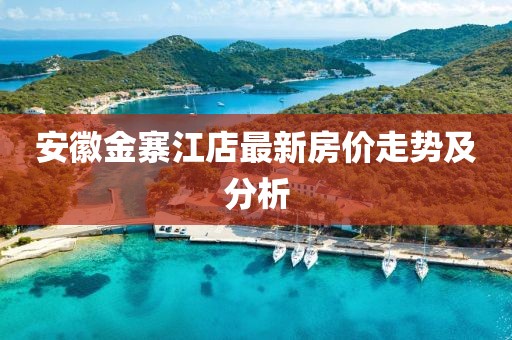 安徽金寨江店最新房价走势及分析