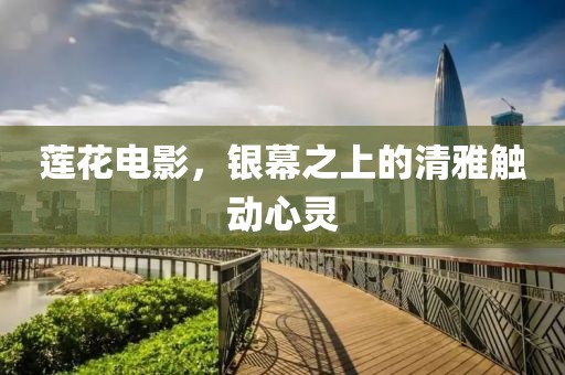 莲花电影，银幕之上的清雅触动心灵