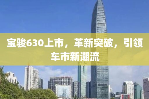 宝骏630上市，革新突破，引领车市新潮流
