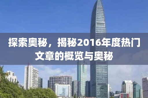 探索奥秘，揭秘2016年度热门文章的概览与奥秘