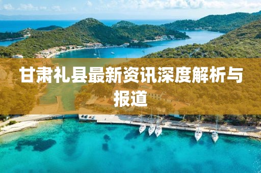 甘肃礼县最新资讯深度解析与报道