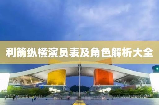 利箭纵横演员表及角色解析大全