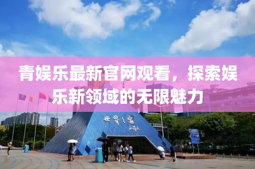 青娱乐最新官网观看，探索娱乐新领域的无限魅力