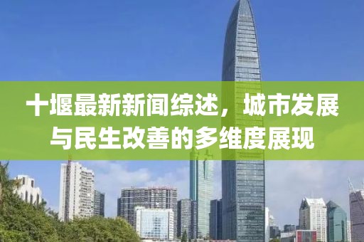 十堰最新新闻综述，城市发展与民生改善的多维度展现