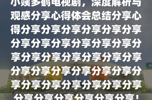 小姨多鹤电视剧，深度解析与观感分享心得体会总结分享心得分享分享分享分享分享分享分享分享分享分享分享分享分享分享分享分享分享分享分享分享分享分享分享分享分享分享分享分享分享分享分享分享分享分享分享分享分享分享！