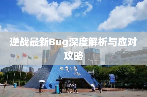 逆战最新Bug深度解析与应对攻略