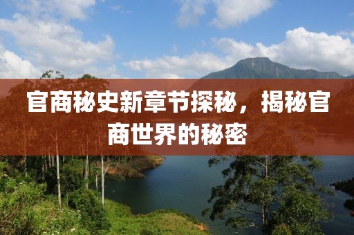 官商秘史新章节探秘，揭秘官商世界的秘密