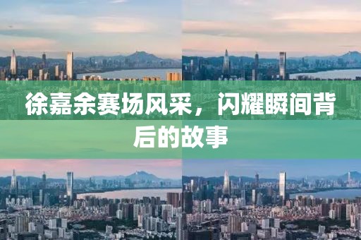 徐嘉余赛场风采，闪耀瞬间背后的故事