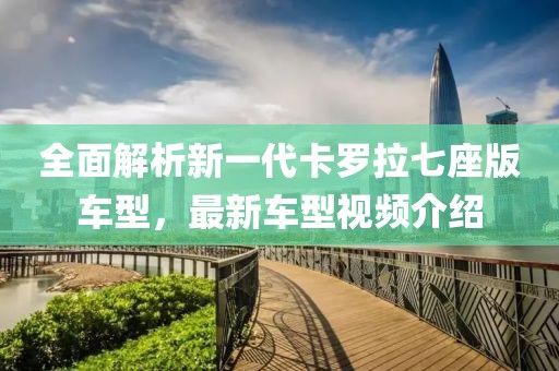 全面解析新一代卡罗拉七座版车型，最新车型视频介绍