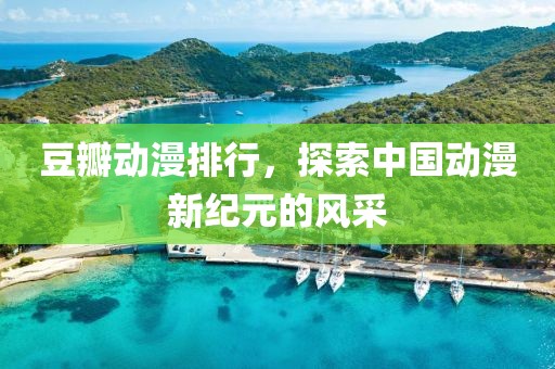 豆瓣动漫排行，探索中国动漫新纪元的风采