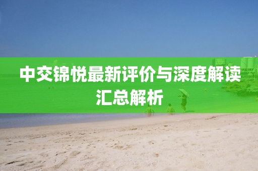 中交锦悦最新评价与深度解读汇总解析