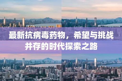 最新抗病毒药物，希望与挑战并存的时代探索之路