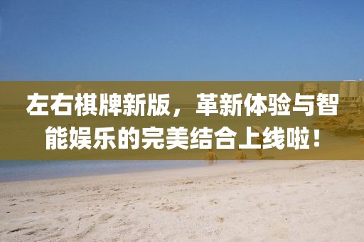 左右棋牌新版，革新体验与智能娱乐的完美结合上线啦！
