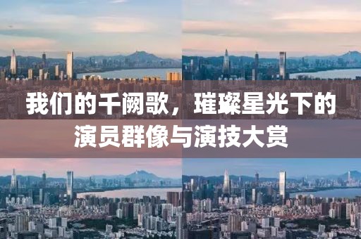 我们的千阙歌，璀璨星光下的演员群像与演技大赏