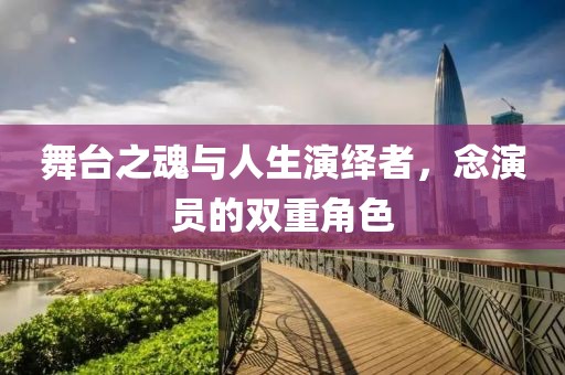 舞台之魂与人生演绎者，念演员的双重角色