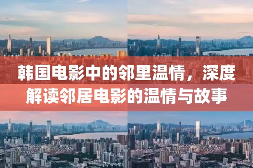 韩国电影中的邻里温情，深度解读邻居电影的温情与故事