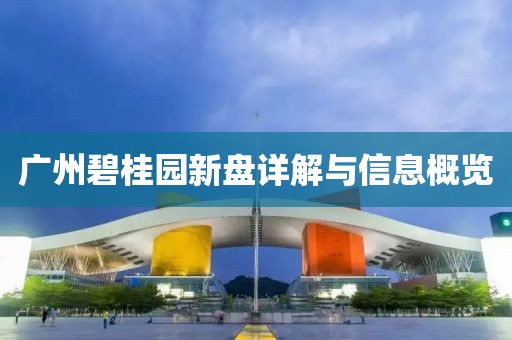 广州碧桂园新盘详解与信息概览