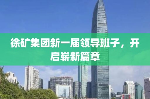 徐矿集团新一届领导班子，开启崭新篇章