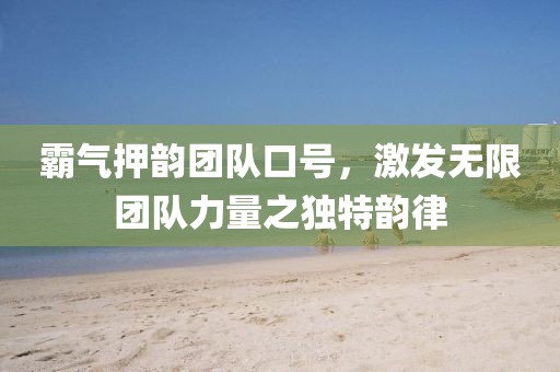 霸气押韵团队口号，激发无限团队力量之独特韵律