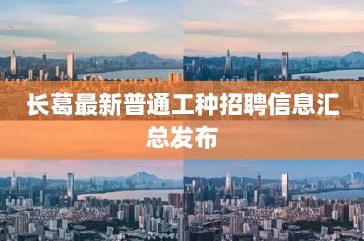 长葛最新普通工种招聘信息汇总发布