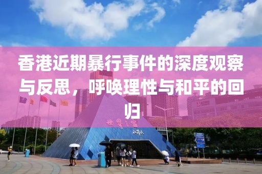 香港近期暴行事件的深度观察与反思，呼唤理性与和平的回归