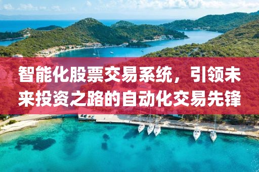 智能化股票交易系统，引领未来投资之路的自动化交易先锋