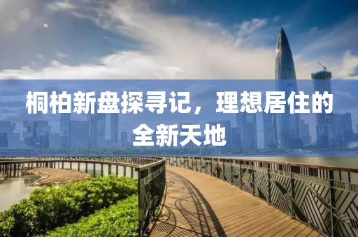 桐柏新盘探寻记，理想居住的全新天地