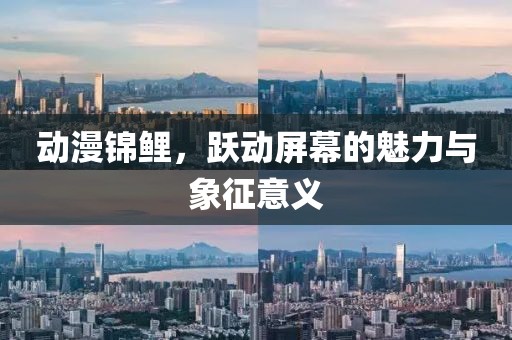 动漫锦鲤，跃动屏幕的魅力与象征意义