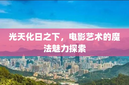 光天化日之下，电影艺术的魔法魅力探索