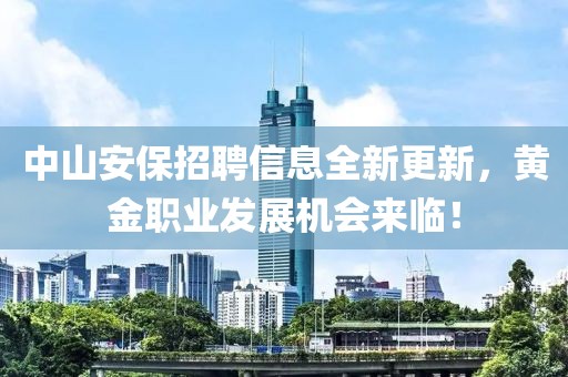 中山安保招聘信息全新更新，黄金职业发展机会来临！