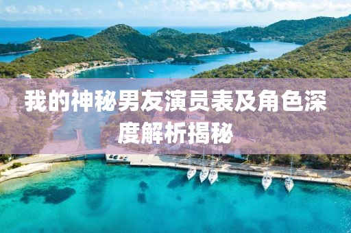 我的神秘男友演员表及角色深度解析揭秘
