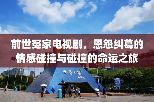 前世冤家电视剧，恩怨纠葛的情感碰撞与碰撞的命运之旅