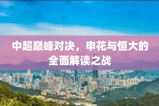 中超巅峰对决，申花与恒大的全面解读之战