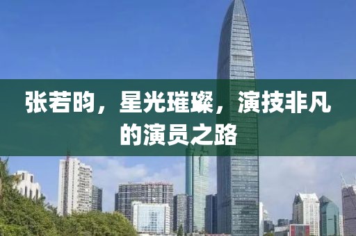 张若昀，星光璀璨，演技非凡的演员之路