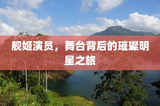 舰姬演员，舞台背后的璀璨明星之旅