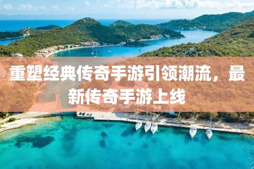 重塑经典传奇手游引领潮流，最新传奇手游上线