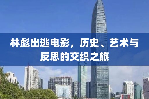 林彪出逃电影，历史、艺术与反思的交织之旅