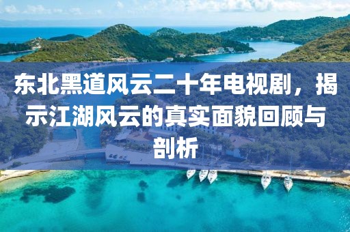 东北黑道风云二十年电视剧，揭示江湖风云的真实面貌回顾与剖析