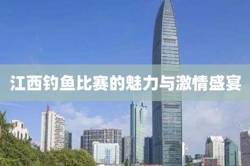 江西钓鱼比赛的魅力与激情盛宴