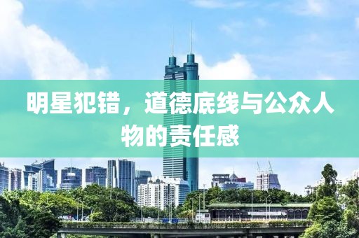 明星犯错，道德底线与公众人物的责任感