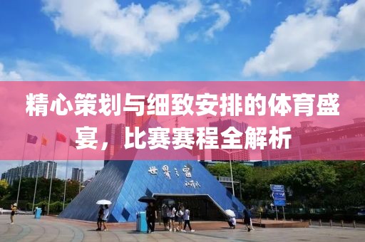 精心策划与细致安排的体育盛宴，比赛赛程全解析